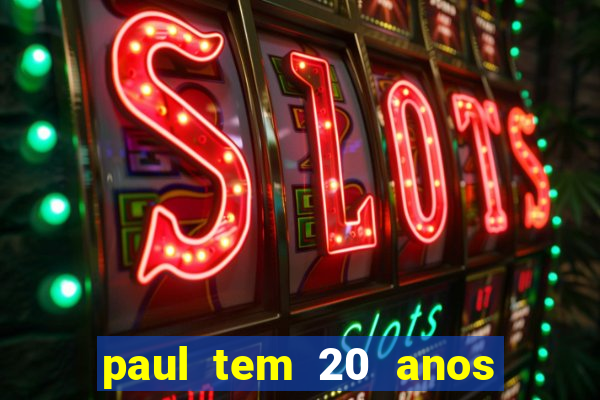 paul tem 20 anos de idade